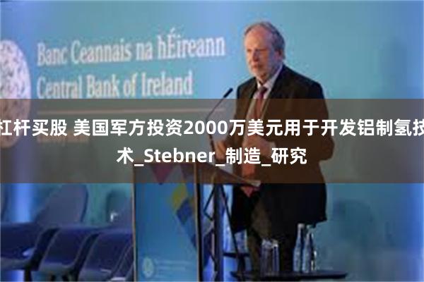 杠杆买股 美国军方投资2000万美元用于开发铝制氢技术_Stebner_制造_研究