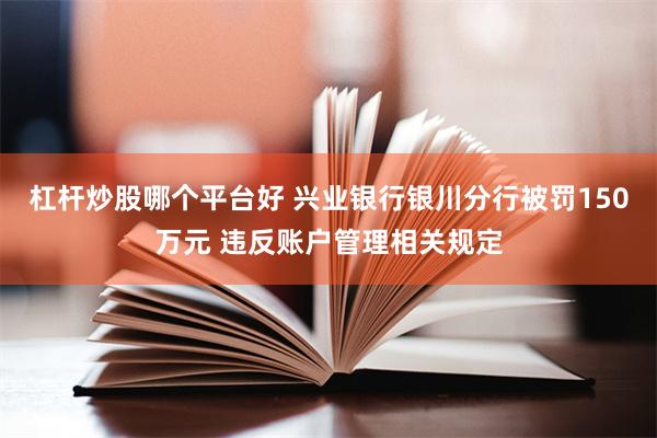 杠杆炒股哪个平台好 兴业银行银川分行被罚150万元 违反账户管理相关规定