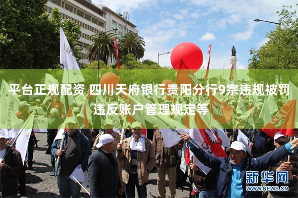 平台正规配资 四川天府银行贵阳分行9宗违规被罚 违反账户管理规定等
